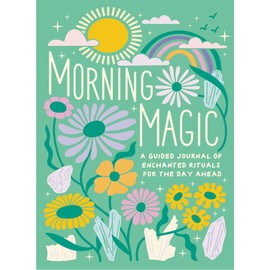 Morning Magic: A Guided Journal of Enchanted Rituals for the Day Ahead