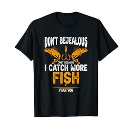 Fishing Dont Be Jealous Because I Catch-More Fish Than You T-Shirt