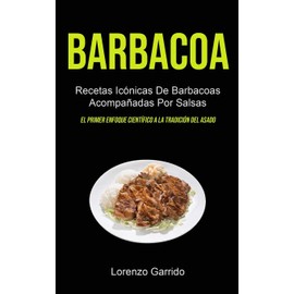  Barbacoa: Recetas Icnicas De Barbacoas Acompa?adas Por Salsas (El primer enfoque cientfico a la tradicin del asado) (Spanish Edition)
