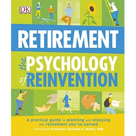 Retirement The Psychology Of Reinvention: A Practical Guide to Planning and Enjoying the Retirement You've Earned