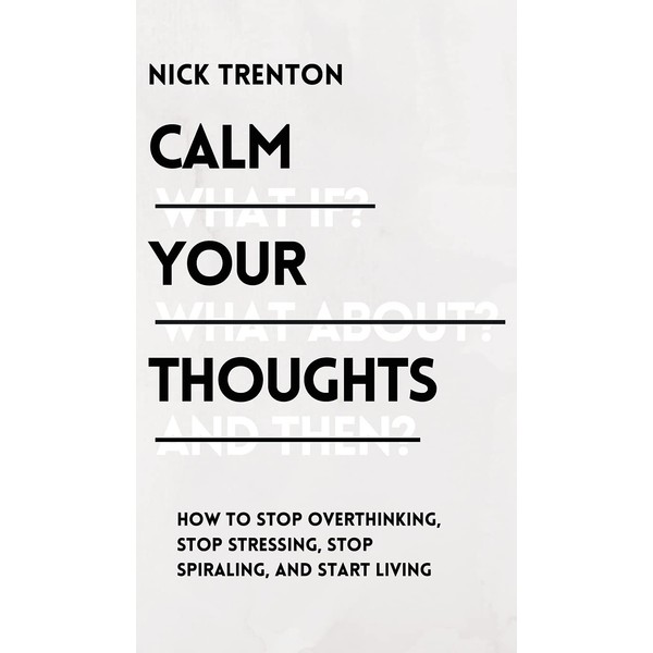 Calm Your Thoughts: Stop Overthinking, Stop Stressing, Stop Spiraling, and