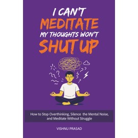 I Can’t Meditate—My Thoughts Won’t Shut Up: How to Stop Overthinking, Silence the Mental Noise, and Meditate Without Struggle