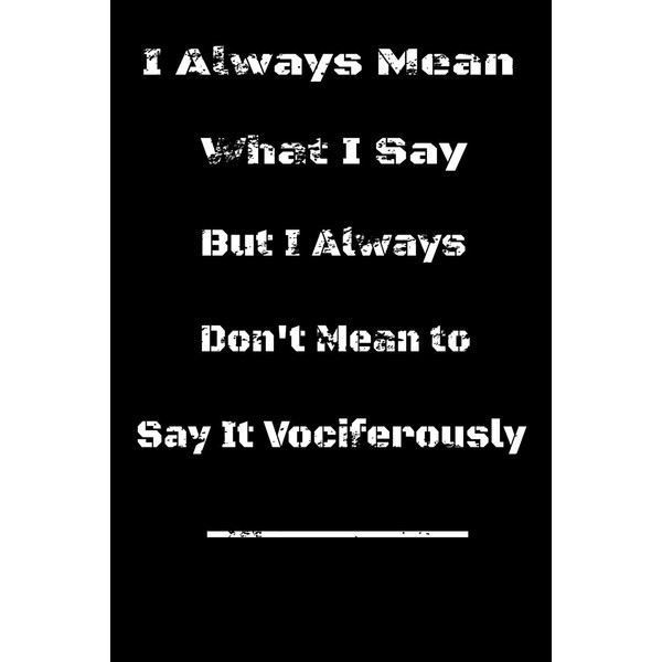 I always Mean what I Say. But I always Don't