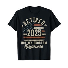 Retired 2025 Not My Problem Anymore USA Flag Retirement Dad T-Shirt