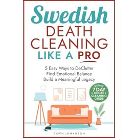 Swedish Death Cleaning Like a Pro 5 Easy Ways to DeClutter Find Emotional Balance Build a Meaningful Legacy: 5 Easy Ways to DeClutter Find Emotional Balance and Build a Meaningful Legacy