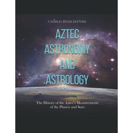 Aztec Astronomy and Astrology: The History of the Aztec’s Measurements of the Planets and Stars