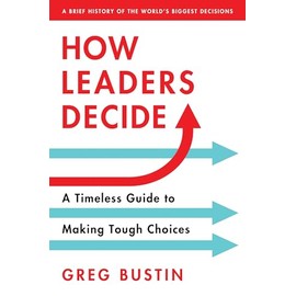 How Leaders Decide: A Timeless Guide to Making Tough Choices