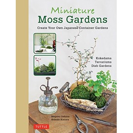 Miniature Moss Gardens: Create Your Own Japanese Container Gardens (Bonsai, Kokedama, Terrariums & Dish Gardens)