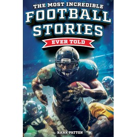 The Most Incredible Football Stories Ever Told: Inspirational and Legendary Tales from the Greatest Football Players and Games of All Time