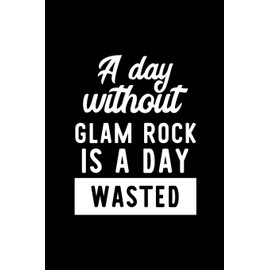 A Day Without Glam Rock Is A Day Wasted: Notebook for Glam Rock Lover | Great Christmas & Birthday Gift Idea for Glam Rock Fan | Glam Rock Journal | Glam Rock Fan Diary | 100 pages 6x9 inches