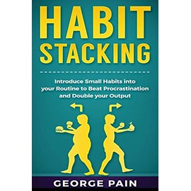 Habit Stacking: Introduce Small Habits into your Routine to beat Procrastination and Double your Output