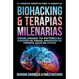 BIOHACKING & TERAPIAS MILENARIAS: Desbloquea tu Potencial: Sabiduría del Pasado, Innovación del Presente, Salud del Futuro (Spanish Edition)