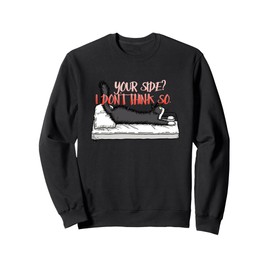 Your side? I don't think so. Sweatshirt
