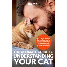  The Ultimate Guide to Understanding Your Cat: A How-to for Cat Lovers Looking to Understand Their Cat's Behavior and Weird Habits