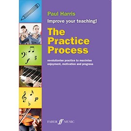 The Practice Process: Revolutionize Practice to Maximize Enjoyment, Motivation and Progress (Faber Edition: Improve Your Teaching!)