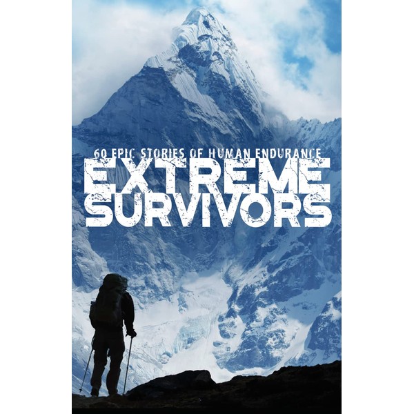 Extreme Survivors: 60 Epic Stories of Human Endurance [New Edition]