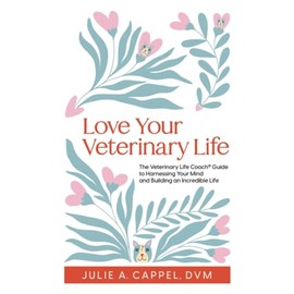 Love Your Veterinary Life: The Veterinary Life Coach Guide to Harnessing Your Mind and Building an Incredible Life