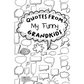 Quotes From My Funny Grandkids: A Journal for Grandparents To Write Down The Cute And Funny Things Your Grandchildren Say, Funny Cute Memorable ... Down The Funny Stuff My Kid Says, Cute Quotes