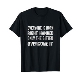 Everyone Is Born Right Handed Gifted Overcome It T-Shirt T-Shirt