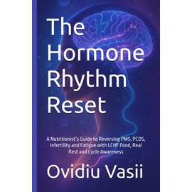 The Hormone Rhythm Reset: A Nutritionist’s Guide to Reversing PMS, PCOS, Infertility and Fatigue with LCHF Food, Real Rest and Cycle Awareness