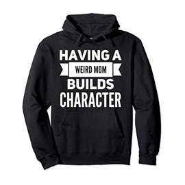 Having a Weird Mom Builds Character Funny Weird Proud Mother Pullover Hoodie