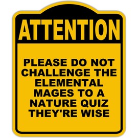 PLEASE DO NOT CHALLENGE THE ELEMENTAL MAGES TO A NATURE QUIZ THEY'RE WISE Attention Yellow Black Aluminum Composite Sign 20 x 24 inches