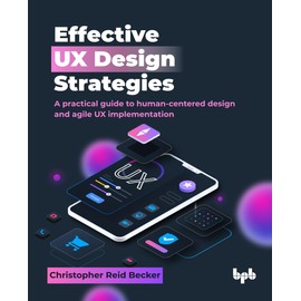 Effective UX Design Strategies: A practical guide to human-centered design and agile UX implementation (English Edition)