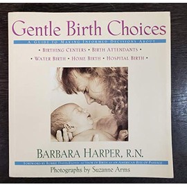 Gentle Birth Choices: A Guide to Making Informed Decisions About Birthing Centers, Birth Attendants, Water Birth, Home Birth, Hospital Birth
