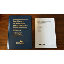 Legal Issues in Healthcare Fraud and Abuse: Navigating the Uncertainties, with 2013 Cumulative Supplement