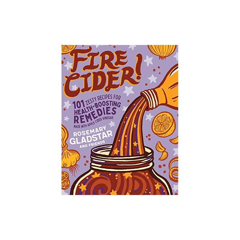 Fire Cider!: 101 Zesty Recipes for Health-Boosting Remedies Made with