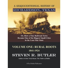 A Sesquicentennial History of Richardson, Texas, or, How a Tiny Railroad Town Became One of the Biggest Small Cities in the Lone Star State: Volume One: Rural Roots, 1841-1924