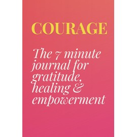 Courage: The 7 Minute Journal for Gratitude, Healing & Empowerment