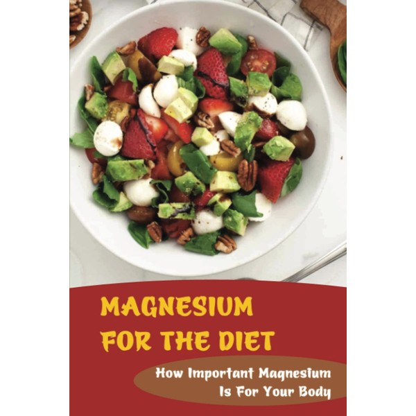 Magnesium For The Diet: How Important Magnesium Is For Your