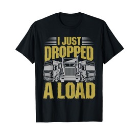 I Just Dropped A Load Funny Trucker T-Shirt T-Shirt