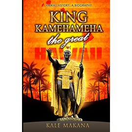 King Kamehameha The Great: King of the Hawaiian Islands, Hawaii History, A Biography