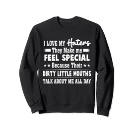 I Love My Haters They Make Me Feel Special Because Their Sweatshirt