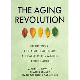The Aging Revolution: The History of Geriatric Health Care and What Really Matters to Older Adults