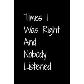 Times I Was Right And Nobody Listened: Funny Gift Lined Notebook for Office Workers, Friends & Family