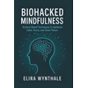 Biohacked Mindfulness: Science-Based Techniques to Optimize Calm, Focus, and Inner