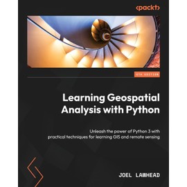 Learning Geospatial Analysis with Python - Fourth Edition: Unleash the power of Python 3 with practical techniques for learning GIS and remote sensing