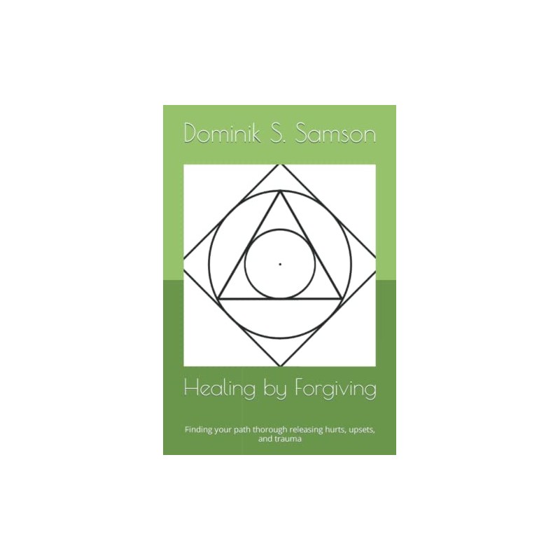 Healing by Forgiving: Finding your path thorough releasing hurts, upsets,