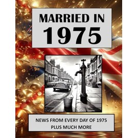 1975 The Year You Were Married: A Wedding Anniversary Gift Book For Men And Women. UK and World News From Every Day Of 1975