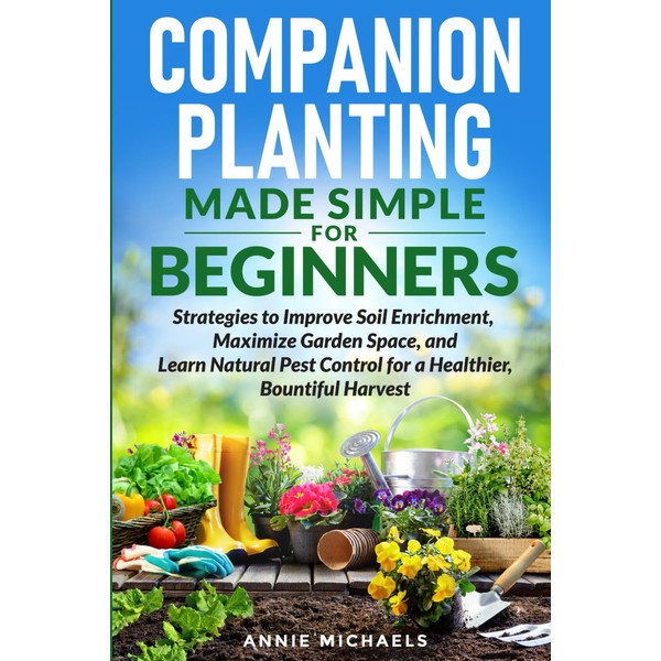 Companion Planting Made Simple For Beginners: Strategies to Improve Soil
