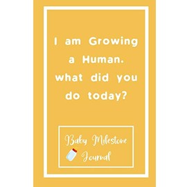 I am Growing a Human. what did you do today? : Baby Milestone Journal: for moms & dads to track milestones and daily log of their toddlers activity.