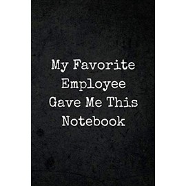 My Favorite Employee Gave Me This Notebook: Funny Appreciative Gift Journal Notebook to Give to Your Favorite Male or Female Boss, Manager, Assistant Manager, Supervisor