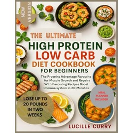 The Ultimate High Protein Low Carb Diet Cookbook for beginners: The Protein Advantage_Favourite for muscle growth and repairs With flavouring Recipes Boost Immune system in 30 Minutes