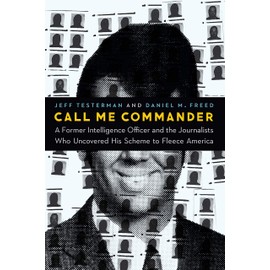 Call Me Commander: A Former Intelligence Officer and the Journalists Who Uncovered His Scheme to Fleece America