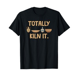 Totally Kiln it Pottery Clay Pots Funny Ceramic Arts T-Shirt