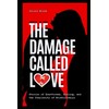 The Damage Called Love: - Stories of Heartbreak, Healing, and