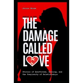 The Damage Called Love: - Stories of Heartbreak, Healing, and the Complexity of Relationships.
